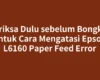 Periksa Dulu sebelum Bongkar untuk Cara Mengatasi Epson L6160 Paper Feed Error