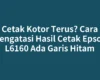 Cetak Kotor Terus? Cara Mengatasi Hasil Cetak Epson L6160 Ada Garis Hitam